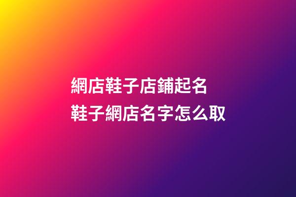 網店鞋子店鋪起名 鞋子網店名字怎么取-第1張-店鋪起名-玄機派